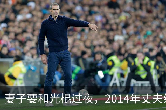 妻子要和光棍过夜，2014年丈夫给光棍要4万未果，将妻子杀死了
