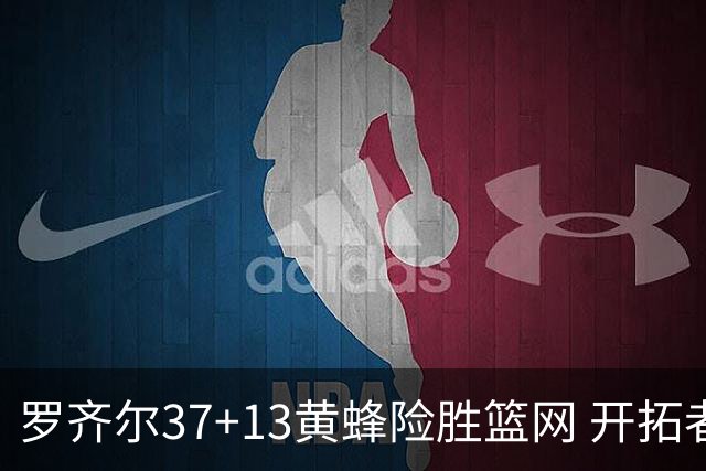 罗齐尔37+13黄蜂险胜篮网 开拓者逆战战胜骑士
