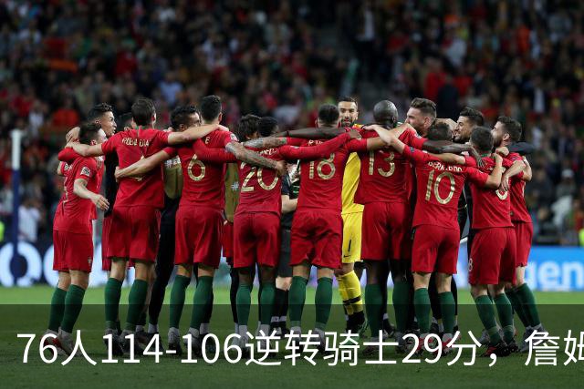 76人114-106逆转骑士29分，詹姆斯17+10+5，马克西32分，米切尔32+10